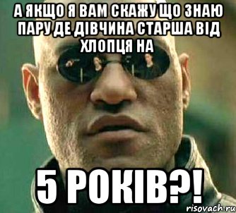 а якщо я вам скажу що знаю пару де дівчина старша від хлопця на 5 років?!, Мем  а что если я скажу тебе