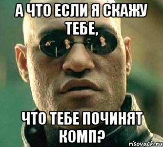 А что если я скажу тебе, Что тебе починят комп?, Мем  а что если я скажу тебе