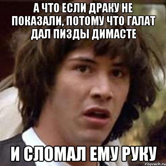 а что если драку не показали, потому что галат дал пизды димасте и сломал ему руку, Мем А что если (Киану Ривз)