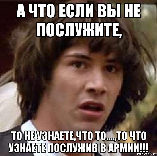 а что если вы не послужите, То не узнаете,что то....,то что узнаете послужив в армии!!!, Мем А что если (Киану Ривз)