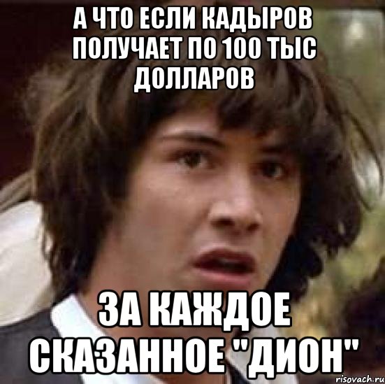 А что если Кадыров получает по 100 тыс долларов За каждое сказанное "дион", Мем А что если (Киану Ривз)