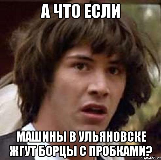 А что если машины в Ульяновске жгут борцы с пробками?, Мем А что если (Киану Ривз)