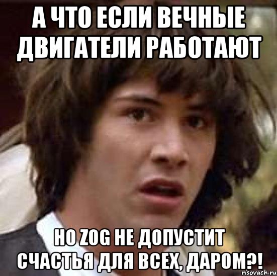 А что если вечные двигатели работают Но ZOG не допустит счастья для всех, даром?!, Мем А что если (Киану Ривз)