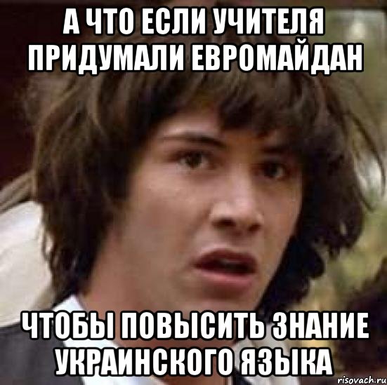 а что если учителя придумали евромайдан чтобы повысить знание украинского языка, Мем А что если (Киану Ривз)