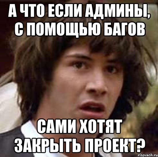 А что если админы, с помощью багов сами хотят закрыть проект?, Мем А что если (Киану Ривз)