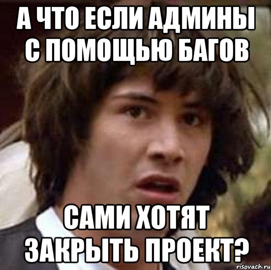 А что если админы с помощью багов сами хотят закрыть проект?, Мем А что если (Киану Ривз)