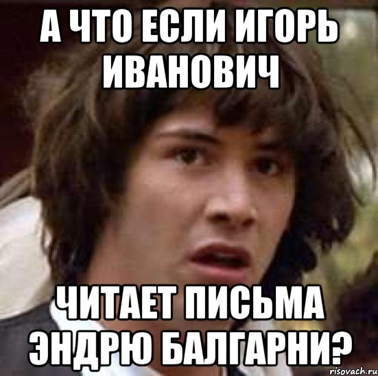 А что если Игорь Иванович читает письма Эндрю Балгарни?, Мем А что если (Киану Ривз)