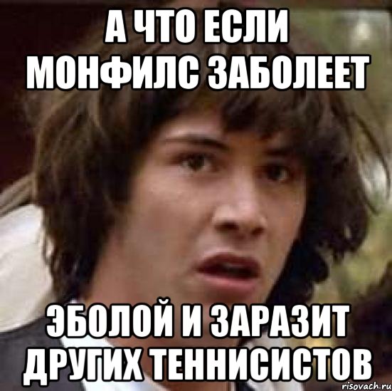 А что если Монфилс заболеет Эболой и заразит других теннисистов, Мем А что если (Киану Ривз)