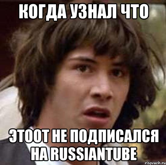 Когда узнал что ЭТООТ не подписался на RUSSIANTUBE, Мем А что если (Киану Ривз)