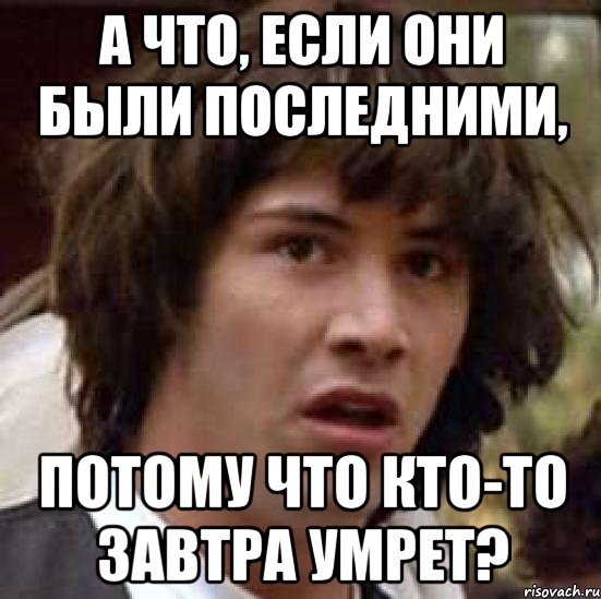 а что, если они были последними, потому что кто-то завтра умрет?, Мем А что если (Киану Ривз)