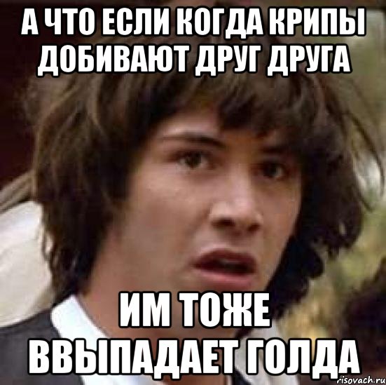 А что если когда крипы добивают друг друга им тоже ввыпадает голда, Мем А что если (Киану Ривз)