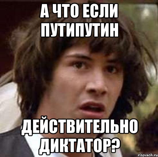 А что если путиПутин Действительно диктатор?, Мем А что если (Киану Ривз)