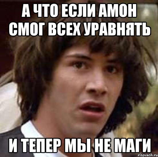 А что если Амон смог всех уравнять И тепер мы не маги, Мем А что если (Киану Ривз)