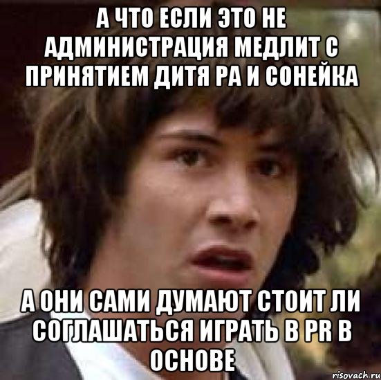 а что если это не администрация медлит с принятием Дитя Ра и Сонейка А они сами думают стоит ли соглашаться играть в PR в основе, Мем А что если (Киану Ривз)