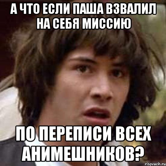 А что если Паша взвалил на себя миссию по переписи всех анимешников?, Мем А что если (Киану Ривз)