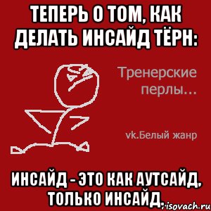 Теперь о том, как делать Инсайд Тёрн: Инсайд - это как АУТсайд, только ИНсайд.