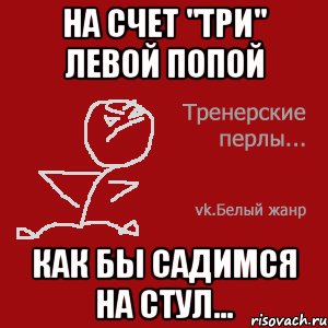 На счет "три" левой попой как бы садимся на стул...