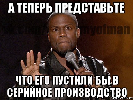 А теперь представьте Что его пустили бы в серийное производство, Мем  А теперь представь