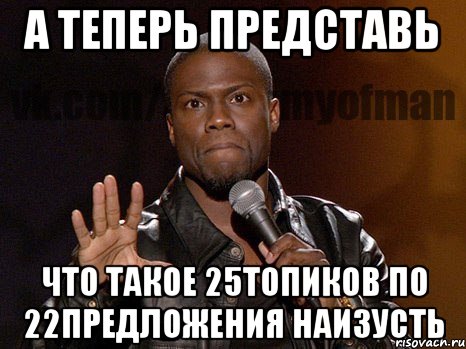 А теперь представь Что такое 25топиков по 22предложения наизусть, Мем  А теперь представь