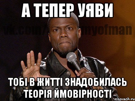 А тепер уяви тобі в житті знадобилась Теорія Ймовірності, Мем  А теперь представь