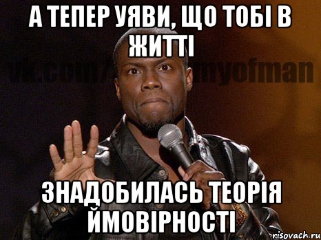 А тепер уяви, що тобі в житті знадобилась Теорія Ймовірності, Мем  А теперь представь