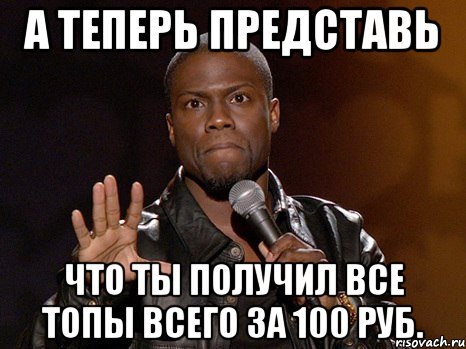 А теперь представь Что ты получил все топы всего за 100 руб., Мем  А теперь представь