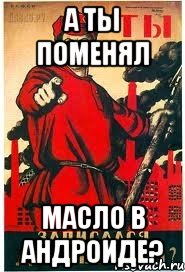 А ты поменял Масло в андроиде?
