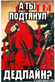 А ты подтянул ДЕДЛАЙН?