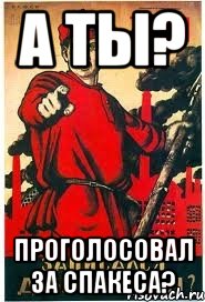 А ТЫ? ПРОГОЛОСОВАЛ ЗА СПАКЕСА?