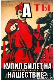 А Купил билет на Нашествие?