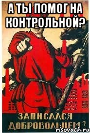а ты помог на контрольной? 