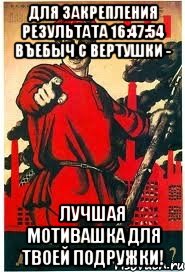 для закрепления результата 16:47:54 Въебыч с вертушки - лучшая мотивашка для твоей подружки!