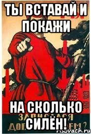 Ты вставай и покажи на сколько силён!