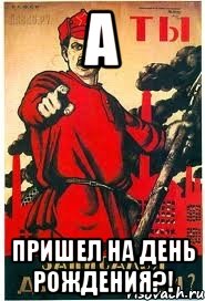 А ПРИШЕЛ НА ДЕНЬ РОЖДЕНИЯ?!