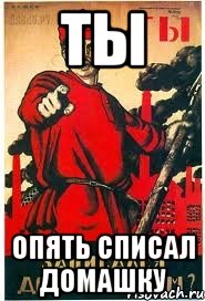 Ты Опять списал домашку