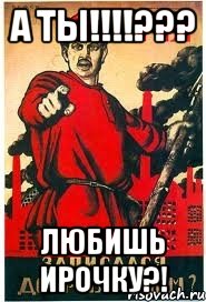 А ТЫ!!!!??? Любишь Ирочку?!