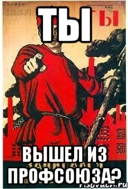 ты Вышел из профсоюза?