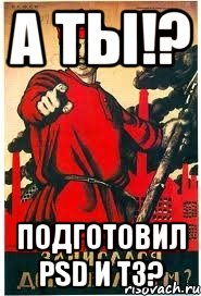 А ты!? Подготовил PSD и ТЗ?