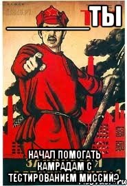 ______Ты начал помогать камрадам с тестированием миссий?, Мем А ты записался добровольцем