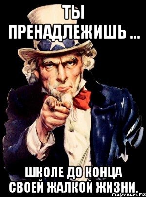 Ты пренадлежишь ... ШКОЛЕ ДО КОНЦА СВОЕЙ ЖАЛКОЙ ЖИЗНИ., Мем а ты