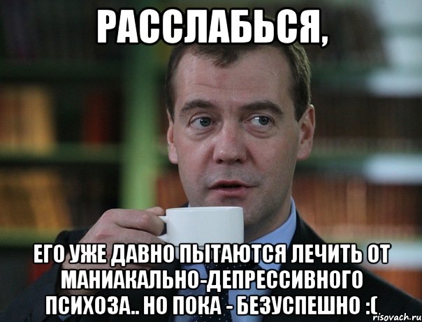 расслабься, его уже давно пытаются лечить от маниакально-депрессивного психоза.. но пока - безуспешно :(, Мем Медведев спок бро