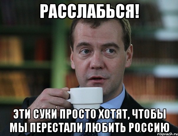 расслабься! эти суки просто хотят, чтобы мы перестали любить россию, Мем Медведев спок бро