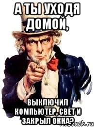 А ты уходя домой, выключил компьютер, свет и закрыл окна?, Мем а ты