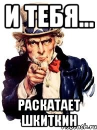 И ТЕБЯ... РАСКАТАЕТ ШКИТКИН, Мем а ты