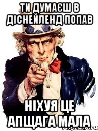 ТИ ДУМАЄШ В ДІСНЕЙЛЕНД ПОПАВ НІХУЯ ЦЕ АПЩАГА МАЛА, Мем а ты