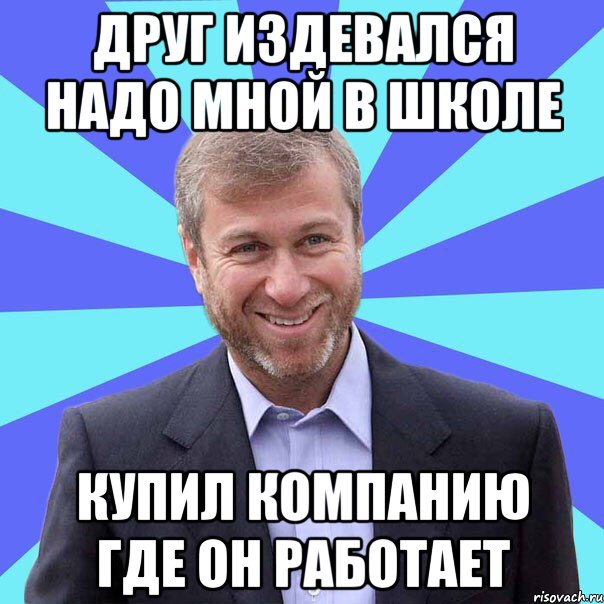 ДРУГ ИЗДЕВАЛСЯ НАДО МНОЙ В ШКОЛЕ КУПИЛ КОМПАНИЮ ГДЕ ОН РАБОТАЕТ, Мем Абрамович