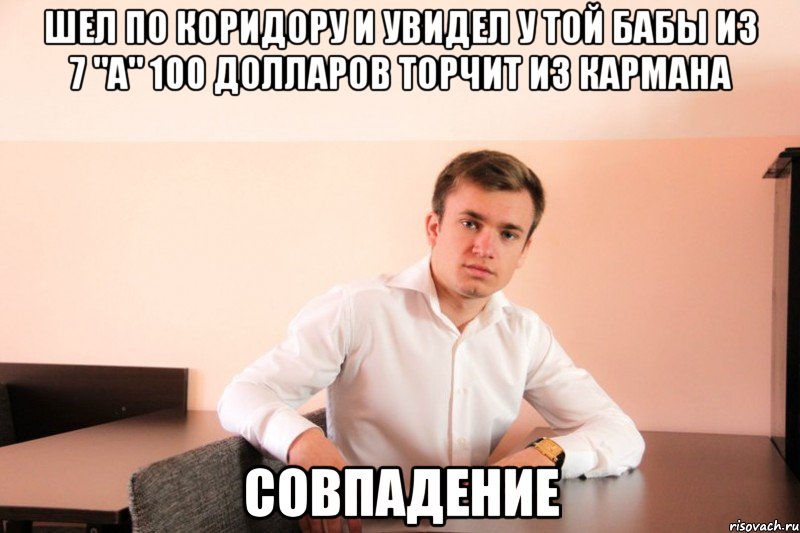 шел по коридору и увидел у той бабы из 7 "A" 100 долларов торчит из кармана совпадение