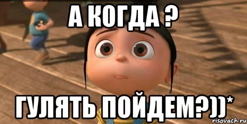 а когда ? гулять пойдем?))*