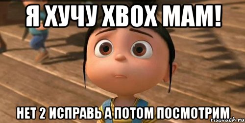 Я ХУЧУ Xbox Мам! Нет 2 исправь а потом посмотрим, Мем    Агнес Грю