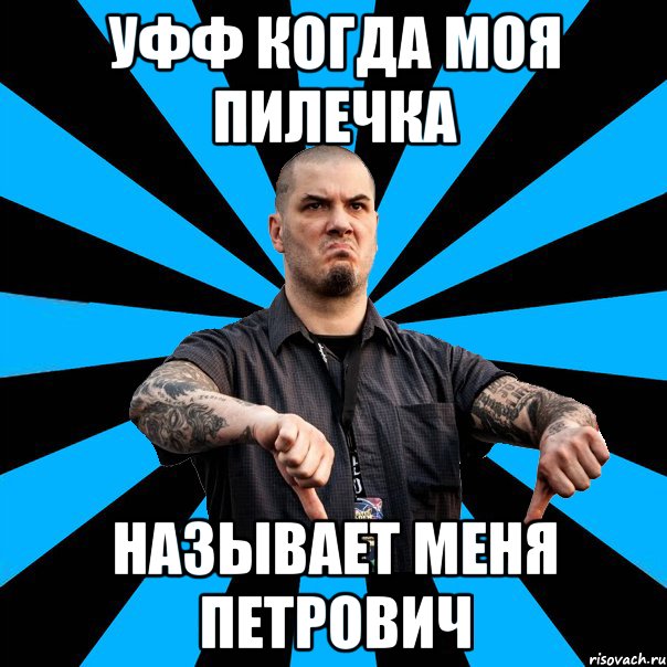 уфф когда моя пилечка называет меня петрович